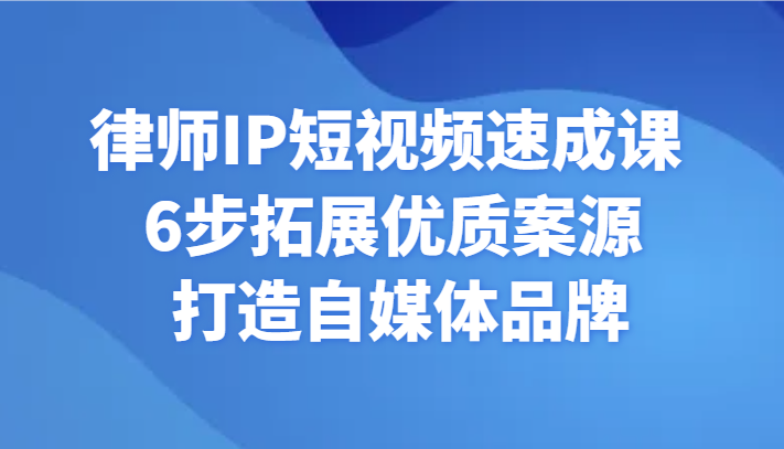 律师IP短视频速成课 6步拓展优质案源 打造自媒体品牌-创享网