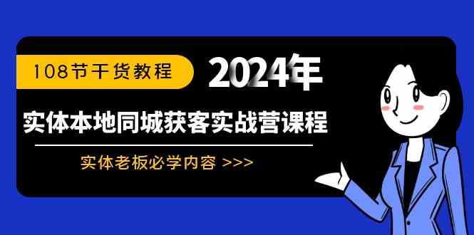 （8895期）实体本地同城获客实战营课程：实体老板必学内容，108节干货教程-花生资源网