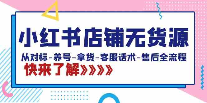 （8897期）小红书店铺无货源：从对标-养号-拿货-客服话术-售后全流程（20节课）-八度网创