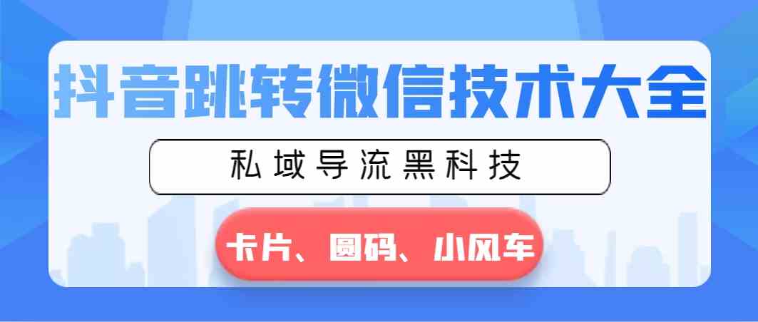 图片[1]-（8898期）抖音跳转微信技术大全，私域导流黑科技—卡片圆码小风车-飓风网创资源站