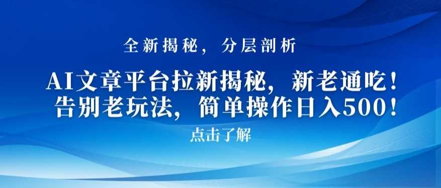 AI文章平台拉新揭秘，新老通吃！告别老玩法，简单操作日入500【揭秘】-大海创业网