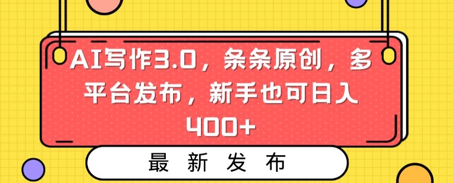 AI写作3.0，条条原创，多平台发布，新手也可日入400+_-花生资源网