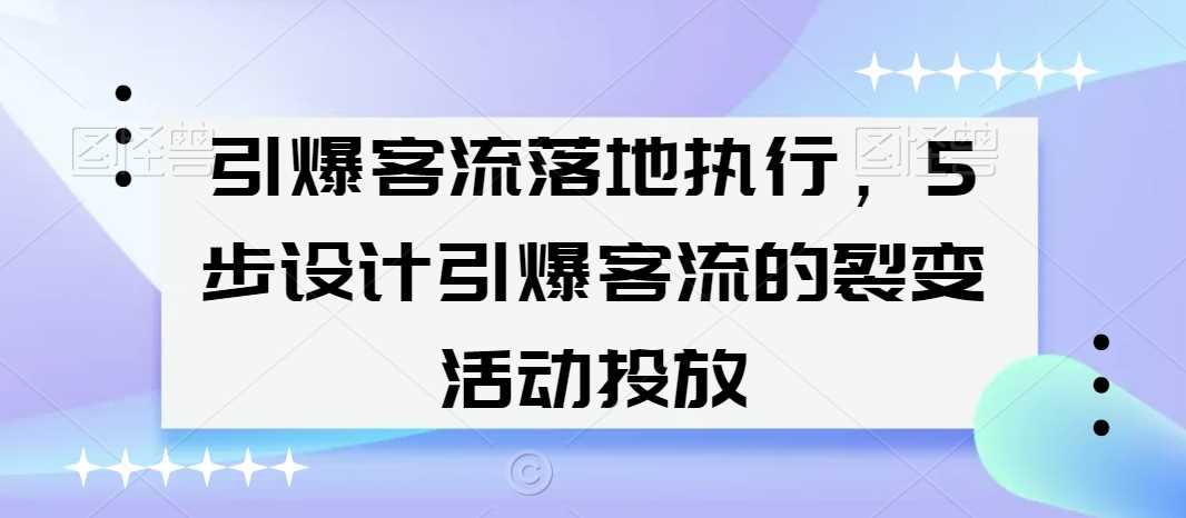 引爆客流落地执行，5步设计引爆客流的裂变活动投放-休闲网赚three