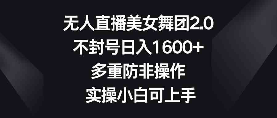 （8913期）无人直播美女舞团2.0，不封号日入1600+，多重防非操作， 实操小白可上手-枫客网创