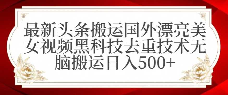 最新头条搬运国外漂亮美女视频黑科技去重技术无脑搬运日入500+【揭秘】-八度网创