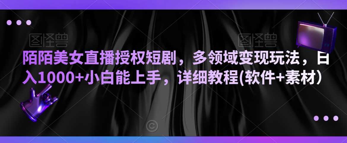 陌陌美女直播授权短剧，多领域变现玩法，日入1000+小白能上手，详细教程(软件+素材）【揭秘】-北少网创