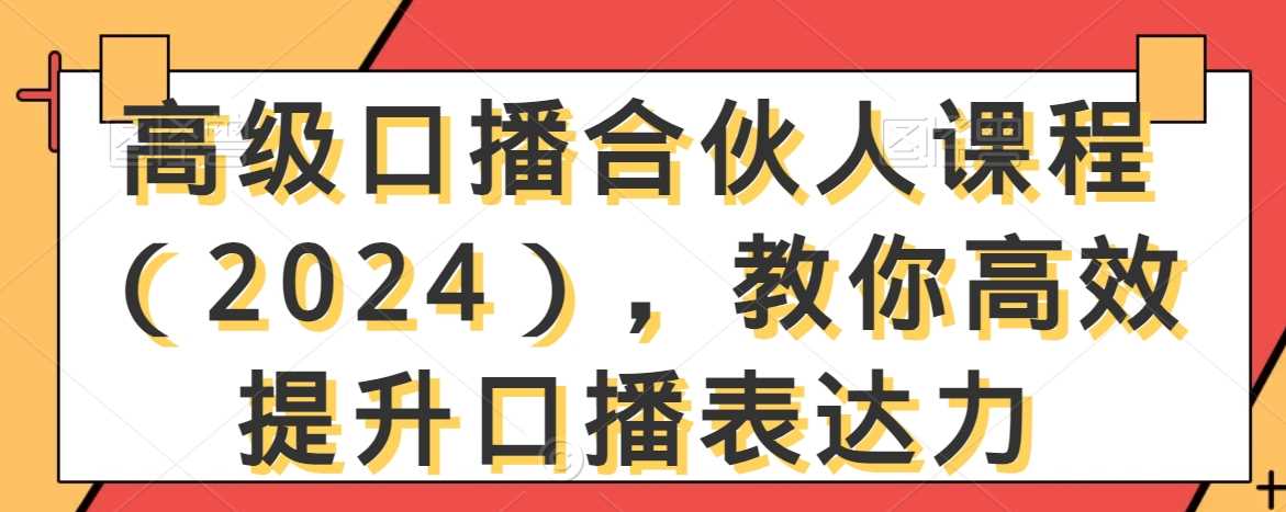 高级口播合伙人课程（2024），教你高效提升口播表达力-启航188资源站