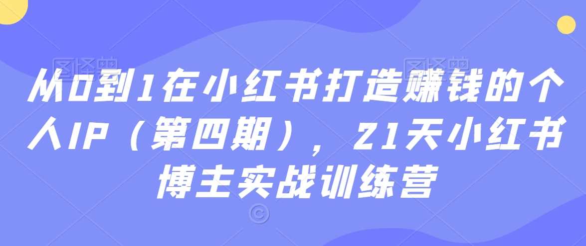 从0到1在小红书打造赚钱的个人IP（第四期），21天小红书博主实战训练营-北少网创