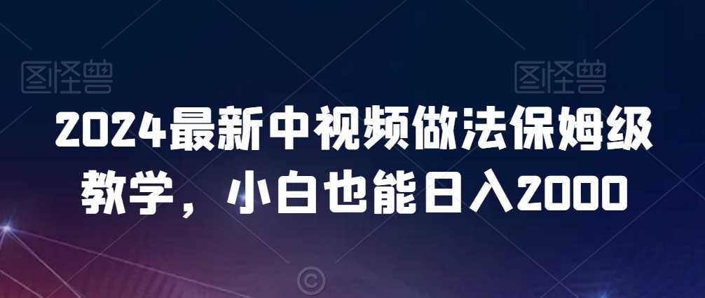 2024最新中视频做法保姆级教学，小白也能日入2000【揭秘】-花生资源网