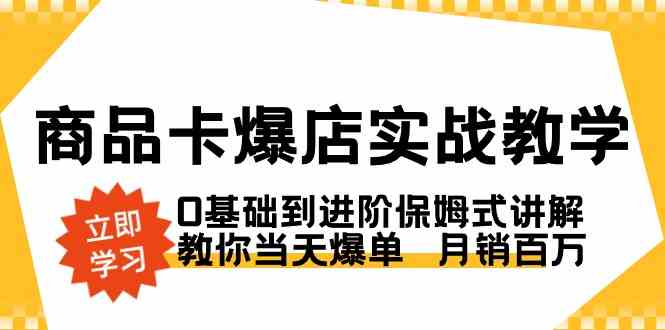 （8922期）商品卡·爆店实战教学，0基础到进阶保姆式讲解，教你当天爆单 月销百万-八度网创