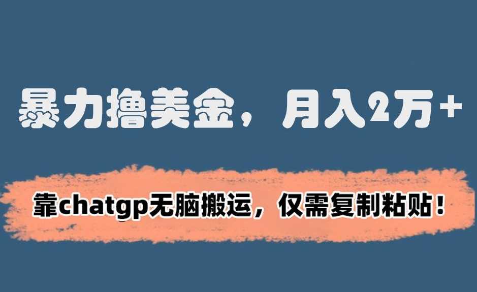 暴力撸美金，月入2万+！靠chatgp无脑搬运，仅需复制粘贴【揭秘】 - 当动网创