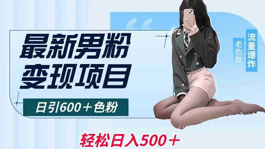 最新男粉变现项目，日引600＋色粉，全平台通用，轻松日入500＋【揭秘】-创享网