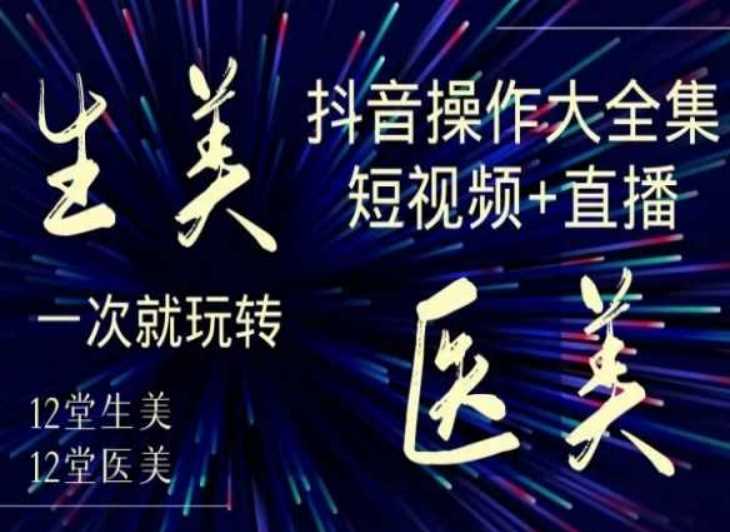 美业全干货·生美·医美抖音操作合集，短视频+直播，一次就玩转-优优云网创