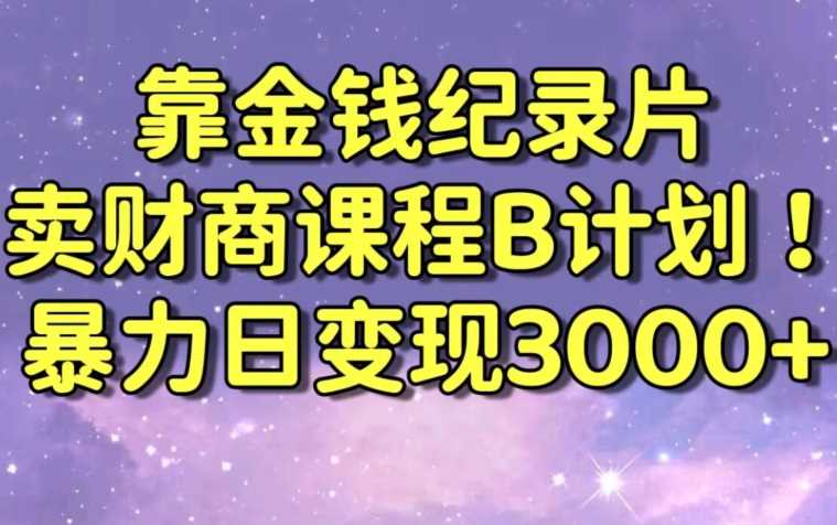 财经纪录片联合财商课程的变现策略，暴力日变现3000+，喂饭级别教学【揭秘】-云网创