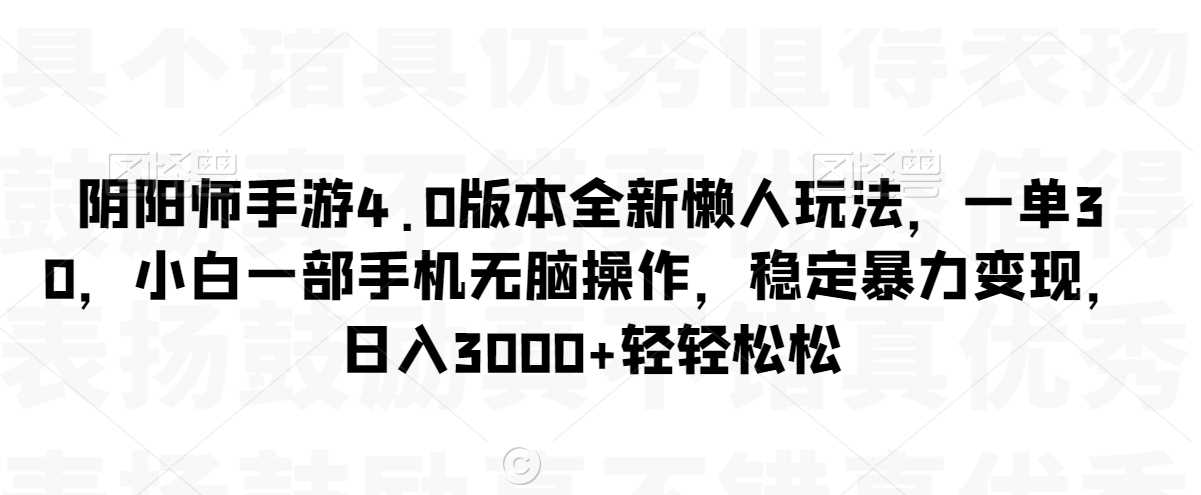 阴阳师手游4.0版本全新懒人玩法，一单30，小白一部手机无脑操作，稳定暴力变现【揭秘】-大海创业网