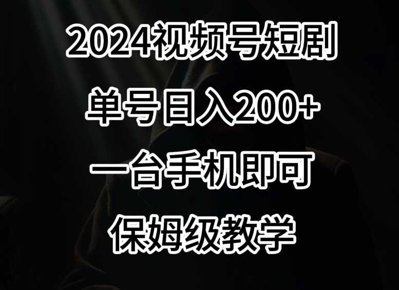 2024风口，视频号短剧，单号日入200+，一台手机即可操作，保姆级教学【揭秘】-花生资源网