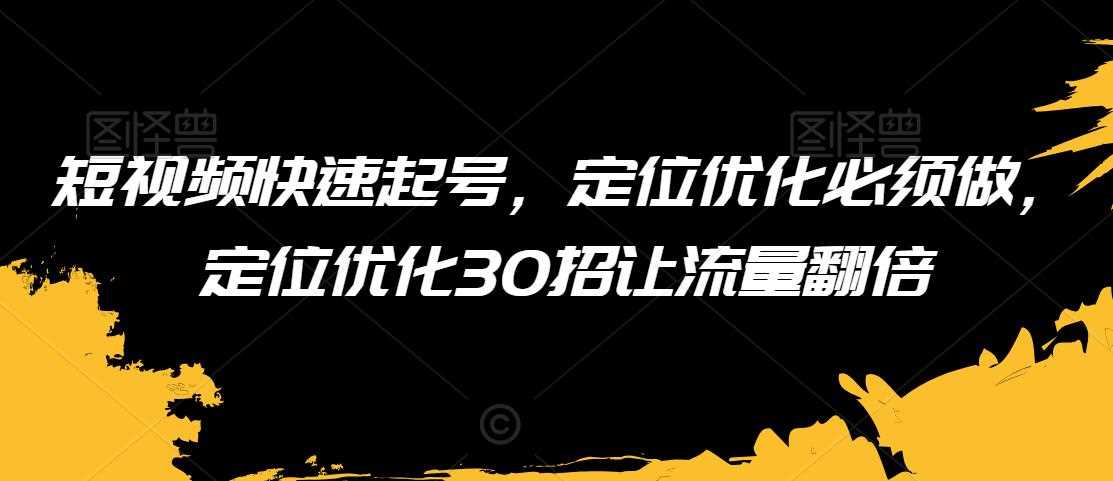 短视频快速起号，定位优化必须做，定位优化30招让流量翻倍-枫客网创