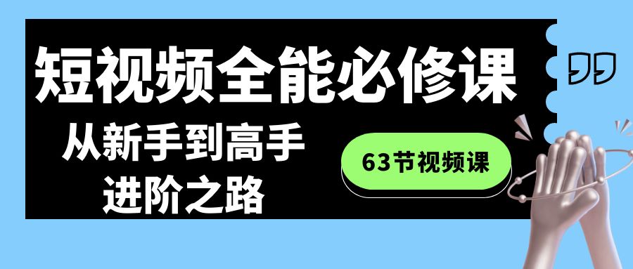 短视频全能必修课程：从新手到高手进阶之路（63节视频课）-创享网