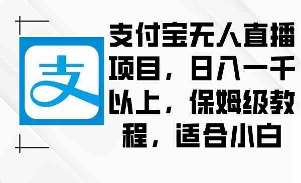 （8969期）支付宝无人直播项目，日入一千以上，保姆级教程，适合小白-八度网创