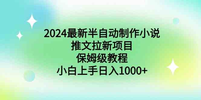 （8970期）2024最新半自动制作小说推文拉新项目，保姆级教程，小白上手日入1000+-创享网