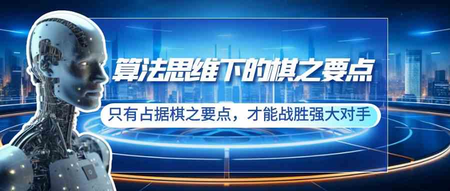 （8977期）算法思维下的棋之要点：只有占据棋之要点，才能战胜强大对手（20节）-大海创业网