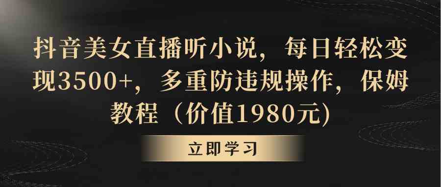 （8980期）抖音美女直播听小说，每日轻松变现3500+，多重防违规操作，保姆教程-八度网创