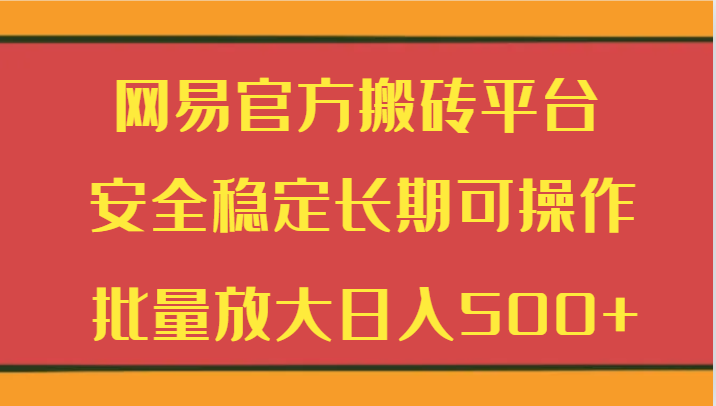 网易官方搬砖平台 安全稳定长期可操作 批量放大日入500+-创享网