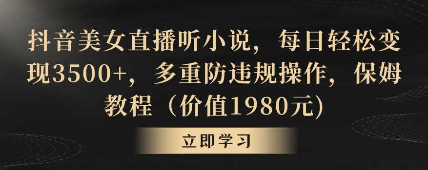 抖音美女直播听小说，每日轻松变现3500+，多重防违规操作，保姆教程（价值1980元)【揭秘】-雨辰网创分享