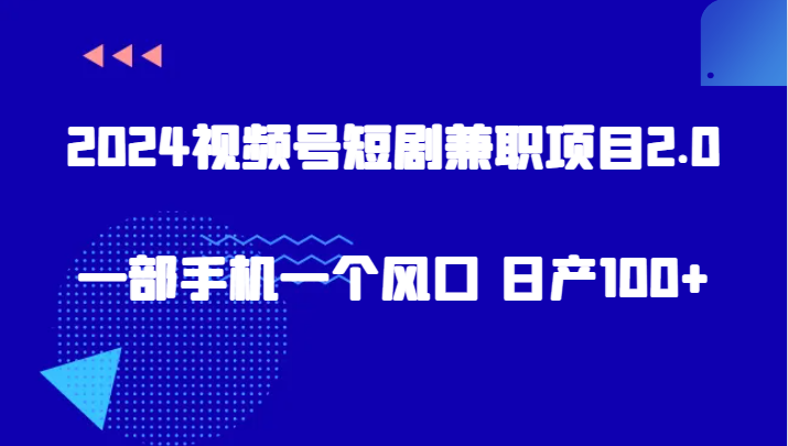 2024视频号短剧兼职项目2.0、一部手机一个风口 日产100+ - 当动网创