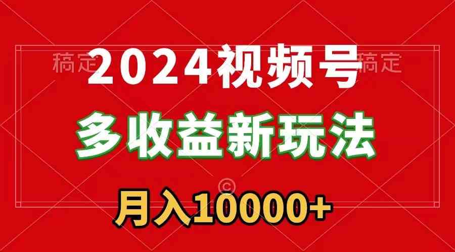 （8994期）2024视频号多收益新玩法，每天5分钟，月入1w+，新手小白都能简单上手-枫客网创