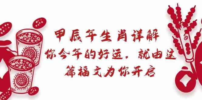 某公众号付费文章：甲辰年生肖详解: 你今年的好运，就由这篇福文为你开启！-亿云网创