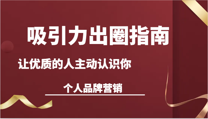 吸引力出圈指南-让优质的人主动认识你-个人品牌营销（13节课）-枫客网创