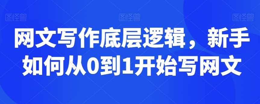 网文写作底层逻辑，新手如何从0到1开始写网文-随风网创