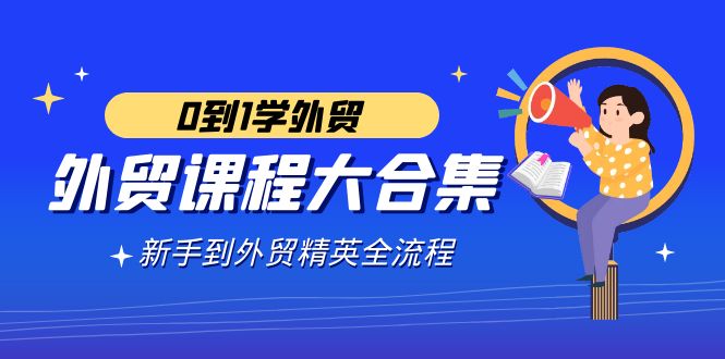 （9017期）外贸-课程大合集，0到1学外贸，新手到外贸精英全流程（180节课）-搞点网创库