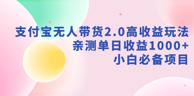 （9018期）支付宝无人带货2.0高收益玩法，亲测单日收益1000+，小白必备项目-枫客网创