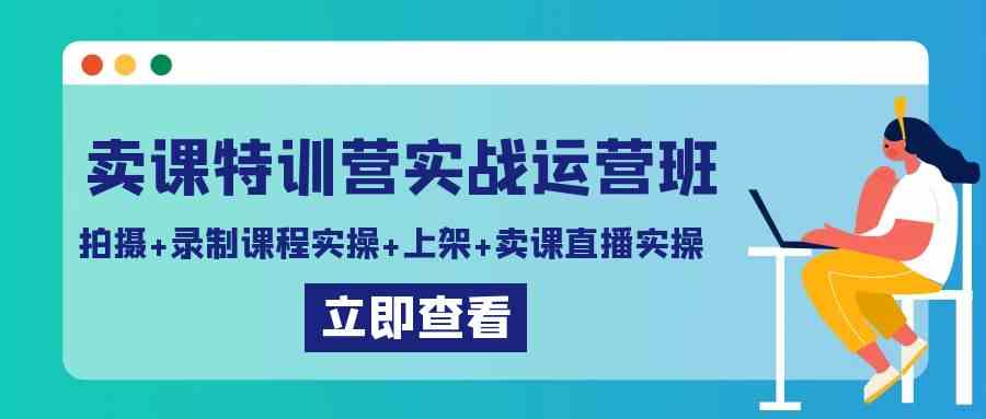 （9031期）卖课特训营实战运营班：拍摄+录制课程实操+上架课程+卖课直播实操-网创云