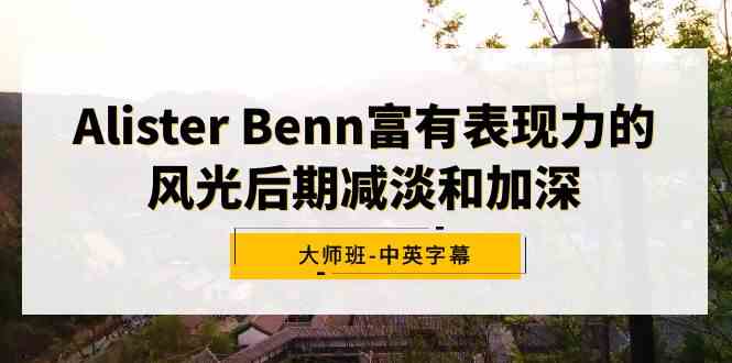 （9035期）Alister Benn富有表现力的风光后期减淡和加深大师班-中英字幕-大海创业网