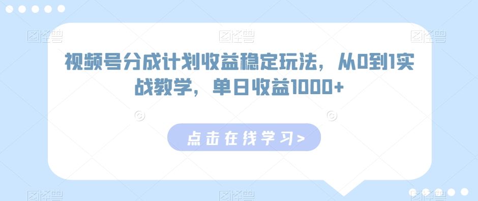 视频号分成计划收益稳定玩法，从0到1实战教学，单日收益1000+【揭秘-天恒言财