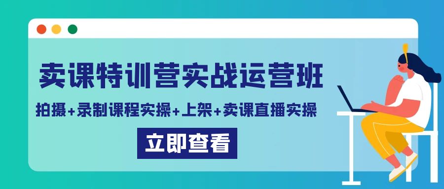 卖课特训营实战运营班：拍摄+录制课程实操+上架课程+卖课直播实操-创享网