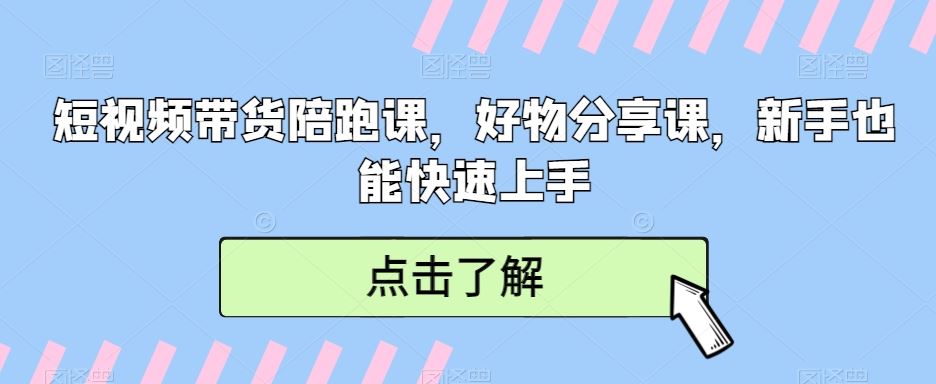 短视频带货陪跑课，好物分享课，新手也能快速上手-花生资源网