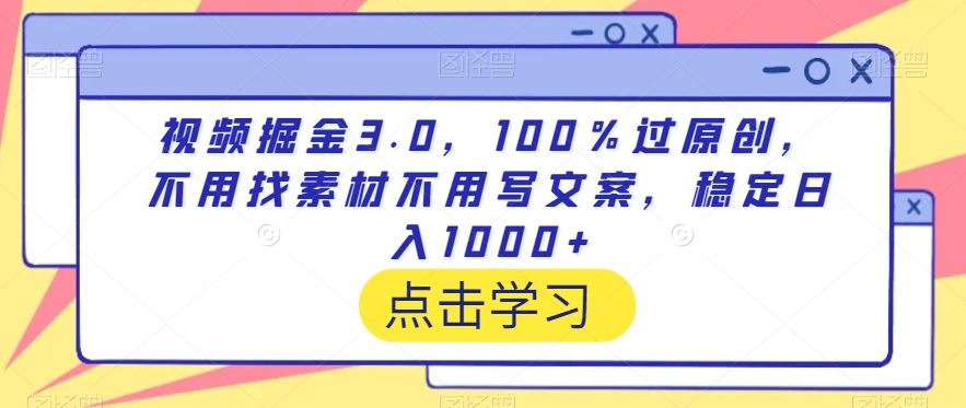 视频掘金3.0，100％过原创，不用找素材不用写文案，稳定日入1000+【揭秘】-八度网创