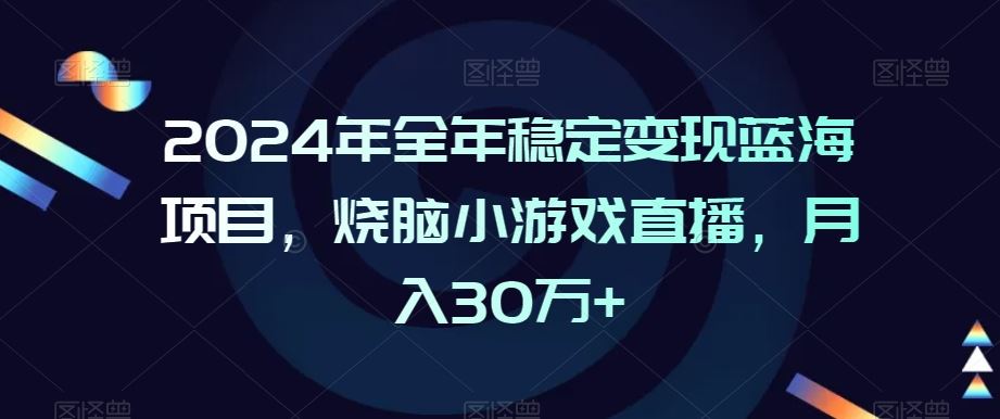 2024年全年稳定变现蓝海项目，烧脑小游戏直播，月入30万+【揭秘】-休闲网赚three