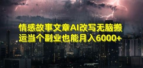 情感故事文章AI改写无脑搬运当个副业也能月入6000+【揭秘】-随风网创