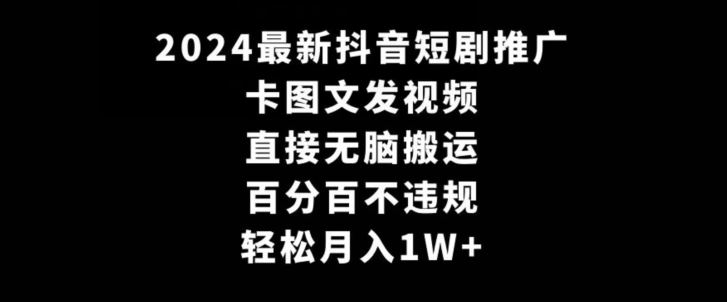 2024最新抖音短剧推广，卡图文发视频，直接无脑搬，百分百不违规，轻松月入1W+【揭秘】-HAC社区