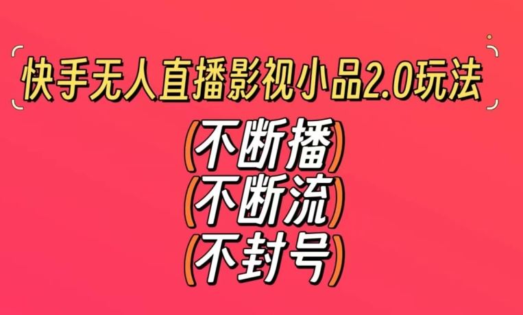 快手无人直播影视小品2.0玩法，不断流，不封号，不需要会剪辑，每天能稳定500-1000+【揭秘】-优优云网创