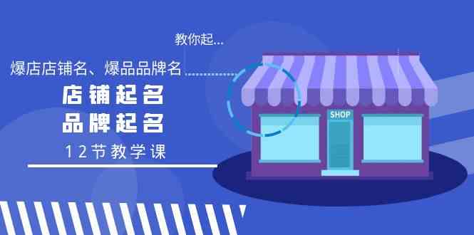 （9063期）教你起“爆店店铺名、爆品品牌名”，店铺起名，品牌起名（12节教学课）-创客军团