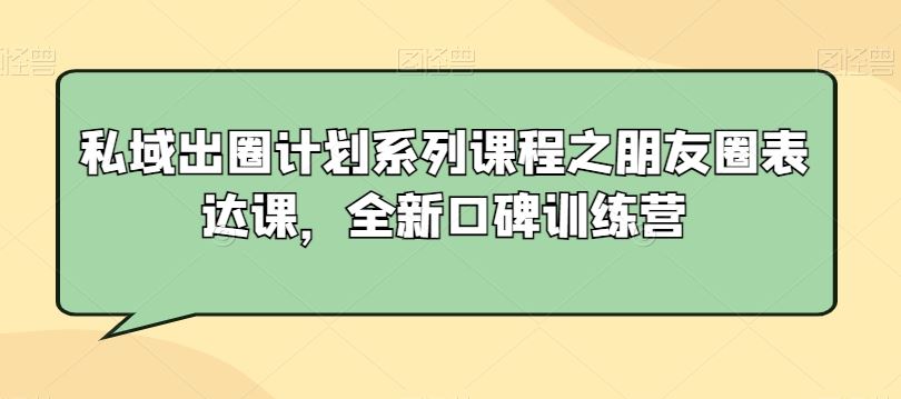 私域出圈计划系列课程之朋友圈表达课，全新口碑训练营-枫客网创