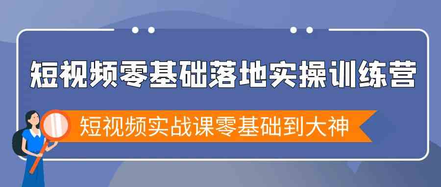 短视频零基础落地实战特训营，短视频实战课零基础到大神-创享网