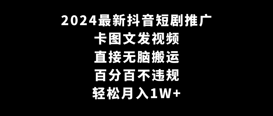 2024最新抖音短剧推广，卡图文发视频，直接无脑搬，百分百不违规，轻松月入1W+-启点工坊