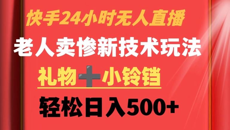 快手24小时无人直播，老人卖惨最新技术玩法，礼物+小铃铛，轻松日入500+【揭秘】-我要项目网